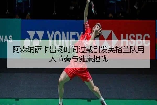 阿森纳萨卡出场时间过载引发英格兰队用人节奏与健康担忧