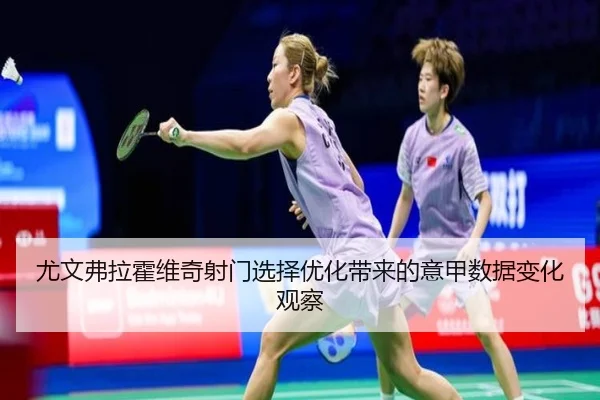尤文弗拉霍维奇射门选择优化带来的意甲数据变化观察