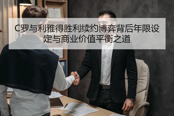 C罗与利雅得胜利续约博弈背后年限设定与商业价值平衡之道