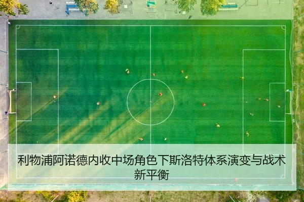 利物浦阿诺德内收中场角色下斯洛特体系演变与战术新平衡