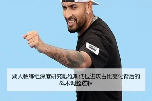湖人教练组深度研究戴维斯低位进攻占比变化背后的战术调整逻辑