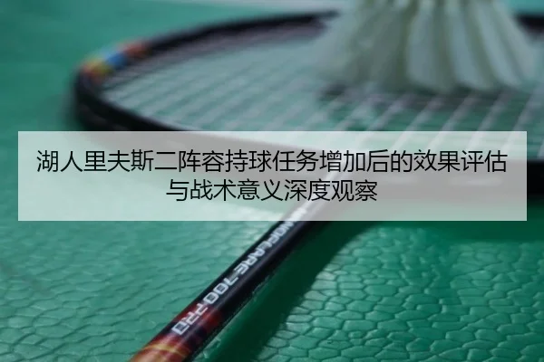 湖人里夫斯二阵容持球任务增加后的效果评估与战术意义深度观察