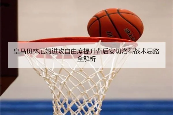 皇马贝林厄姆进攻自由度提升背后安切洛蒂战术思路全解析