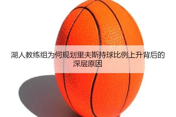 湖人教练组为何规划里夫斯持球比例上升背后的深层原因
