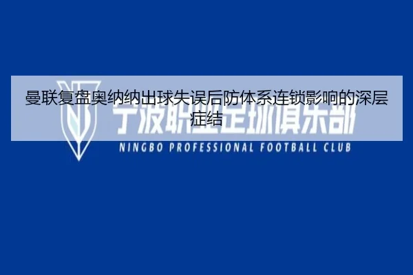 曼联复盘奥纳纳出球失误后防体系连锁影响的深层症结