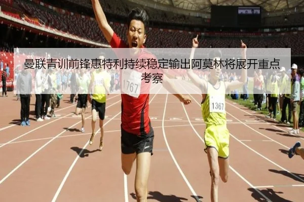 曼联青训前锋惠特利持续稳定输出阿莫林将展开重点考察